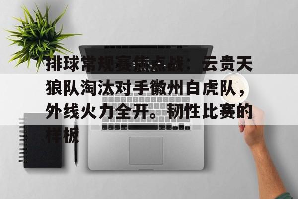 华体会赛事资讯排球常规赛焦点战:云贵天狼队淘汰对手徽州白虎队,外线火力全开。韧性比赛的样板的简单介绍